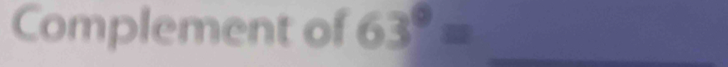 Complement of 63°= _