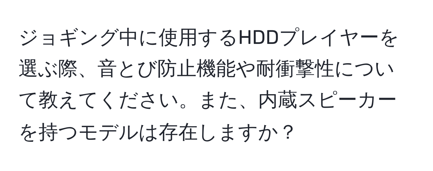 ジョギング中に使用するHDDプレイヤーを選ぶ際、音とび防止機能や耐衝撃性について教えてください。また、内蔵スピーカーを持つモデルは存在しますか？