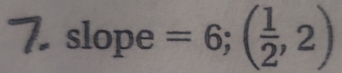 slope =6;( 1/2 ,2)