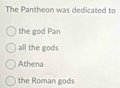 The Pantheon was dedicated to
the god Pan
all the gods
Athena
the Roman gods