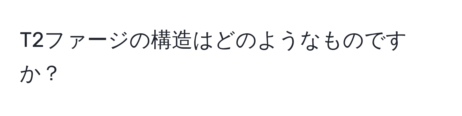 T2ファージの構造はどのようなものですか？