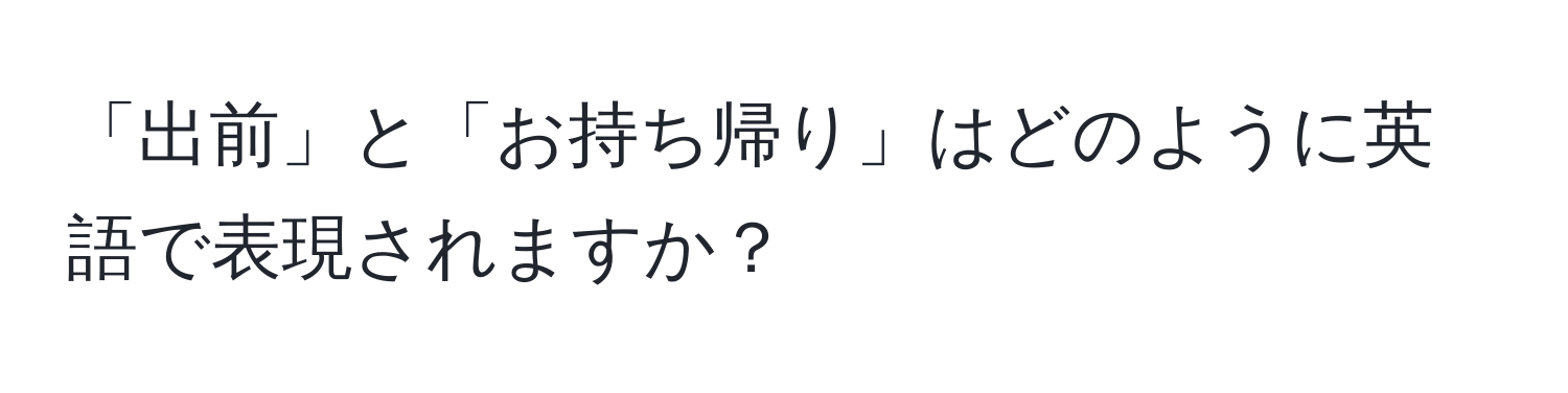 「出前」と「お持ち帰り」はどのように英語で表現されますか？