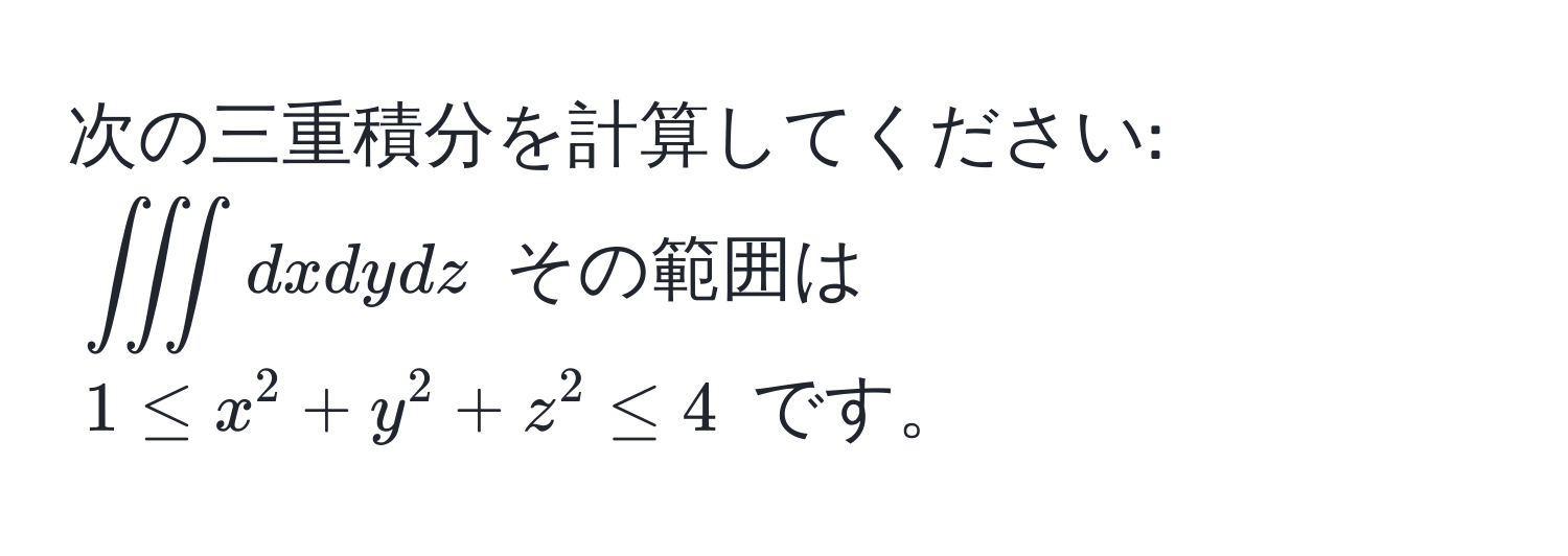 次の三重積分を計算してください: $∈t ∈t ∈t dxdydz$ その範囲は $1 ≤ x^2 + y^2 + z^2 ≤ 4$ です。