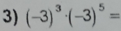 (-3)^3· (-3)^5=