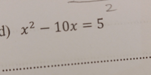 x^2-10x=5
_ 
_ 
_