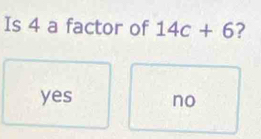 Is 4 a factor of 14c+6 ?
yes no