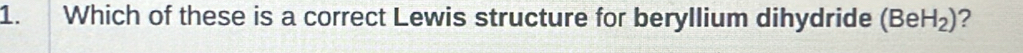 Which of these is a correct Lewis structure for beryllium dihydride (BeH_2) ?