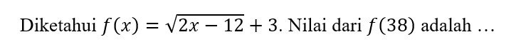 Diketahui f(x)=sqrt(2x-12)+3. Nilai dari f(38) adalah …