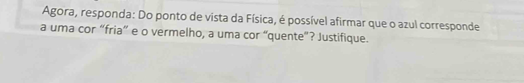 Agora, responda: Do ponto de vista da Física, é possível afirmar que o azul corresponde 
a uma cor “fria” e o vermelho, a uma cor “quente”? Justifique.