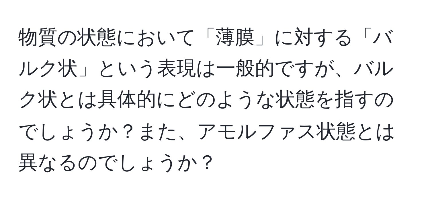 物質の状態において「薄膜」に対する「バルク状」という表現は一般的ですが、バルク状とは具体的にどのような状態を指すのでしょうか？また、アモルファス状態とは異なるのでしょうか？