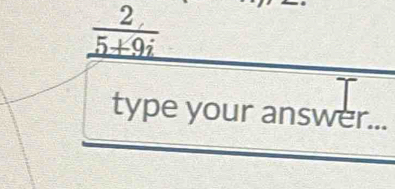 _  2/5+9i 
type your answer...