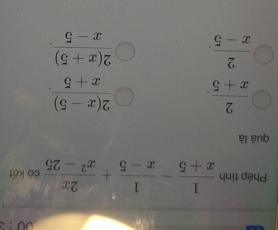 Phép tính  1/x+5 - 1/x-5 + 2x/x^2-25  có kết
quà là
 2/x+5 .
 (2(x-5))/x+5 .
 2/x-5 .
 (2(x+5))/x-5 .