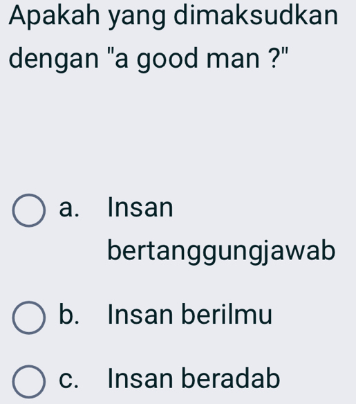 Apakah yang dimaksudkan
dengan "a good man ?"
a. Insan
bertanggungjawab
b. Insan berilmu
c. Insan beradab