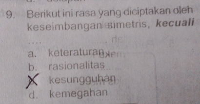 Berikut ini rasa yang diciptakan oleh
keseimbangansimetris, kecuali
..
a、 keteraturane
b. rasionalitas
X kesungguhan
d. kemegahan