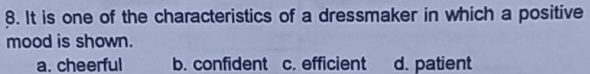 It is one of the characteristics of a dressmaker in which a positive
mood is shown.
a. cheerful b. confident c. efficient d. patient