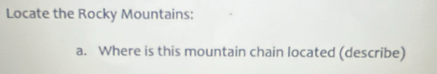 Locate the Rocky Mountains: 
a. Where is this mountain chain located (describe)