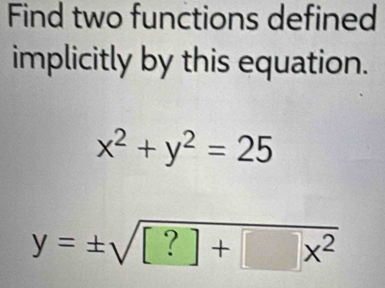 Find two functions defined
implicitly by this equation.
x^2+y^2=25
y=± sqrt([?]+[]x^2)