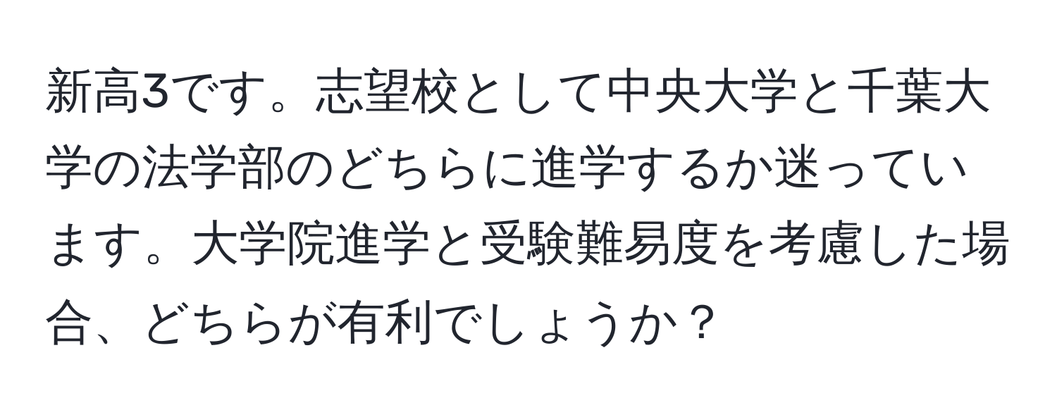 新高3です。志望校として中央大学と千葉大学の法学部のどちらに進学するか迷っています。大学院進学と受験難易度を考慮した場合、どちらが有利でしょうか？