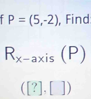 P=(5,-2) , Find:
R_x-axis(P)
([?],[])