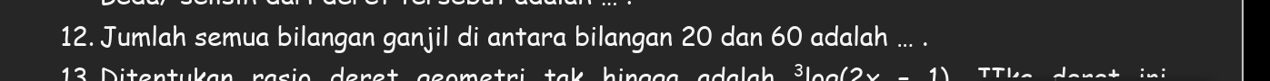 Jumlah semua bilangan ganjil di antara bilangan 20 dan 60 adalah ... . 
13 Ditentukan rasio deret geometri tak hingga adalah šlog(2