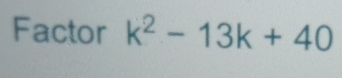 Factor k^2-13k+40