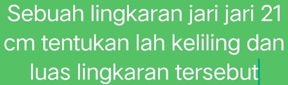 Sebuah lingkaran jari jari 21
cm tentukan lah keliling dan 
luas lingkaran tersebut