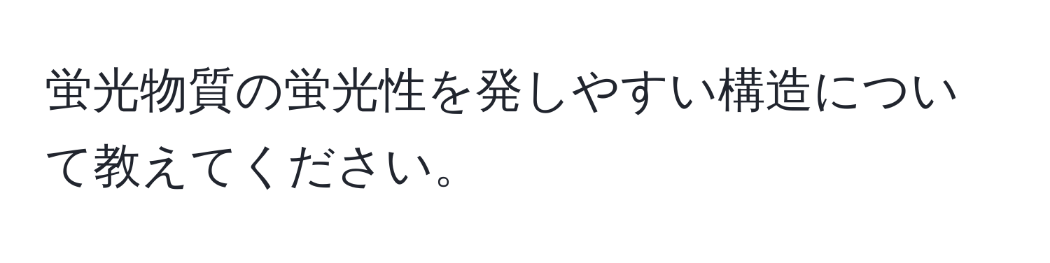 蛍光物質の蛍光性を発しやすい構造について教えてください。