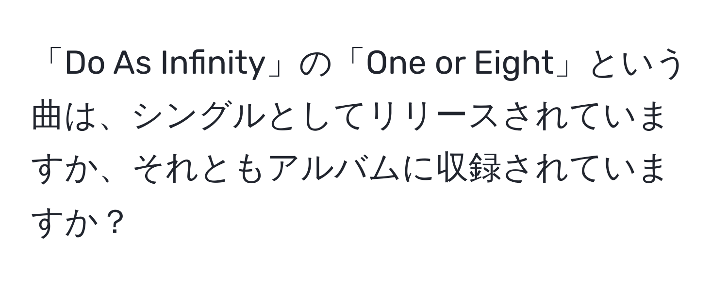 「Do As Infinity」の「One or Eight」という曲は、シングルとしてリリースされていますか、それともアルバムに収録されていますか？