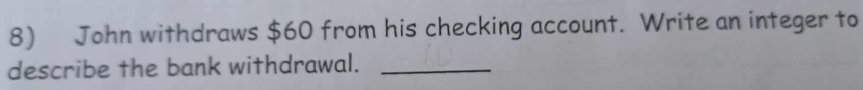 John withdraws $60 from his checking account. Write an integer to 
describe the bank withdrawal._