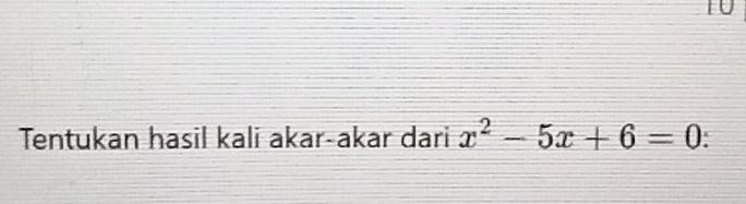 TU 
Tentukan hasil kali akar-akar dari x^2-5x+6=0