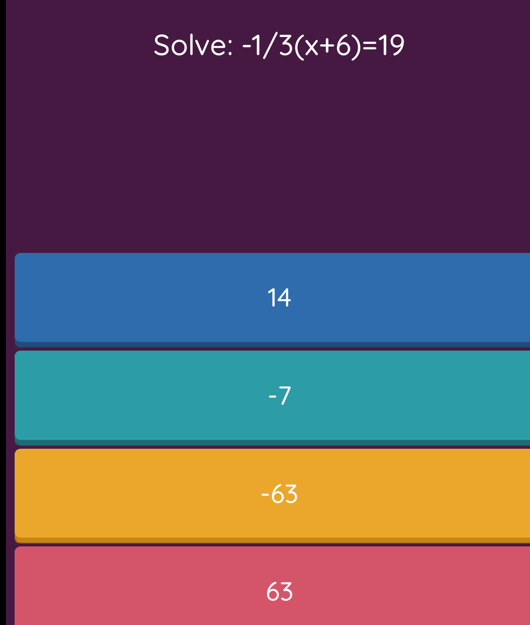 Solve: -1/3(x+6)=19
14
-7
-63
63