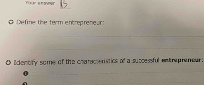 Your answer 
✪ Define the term entrepreneur: 
_ 
_ 
* Identify some of the characteristics of a successful entrepreneur: 
0 
_ 
_