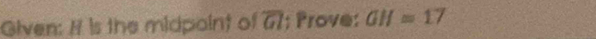 Given: It is the midpaint of 77; Prove: GH=17