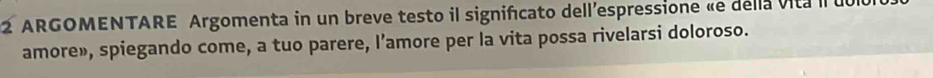 ARGOMENTARE Argomenta in un breve testo il significato dell'espressione «e della vita Il un 
amore», spiegando come, a tuo parere, I’amore per la vita possa rivelarsi doloroso.