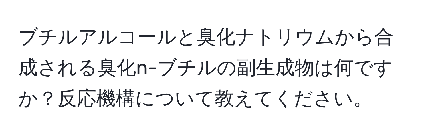 ブチルアルコールと臭化ナトリウムから合成される臭化n-ブチルの副生成物は何ですか？反応機構について教えてください。