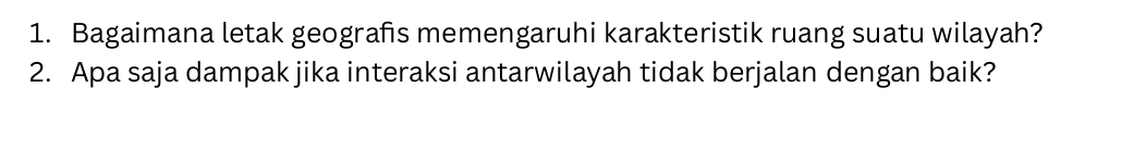 Bagaimana letak geograhs memengaruhi karakteristik ruang suatu wilayah? 
2. Apa saja dampak jika interaksi antarwilayah tidak berjalan dengan baik?