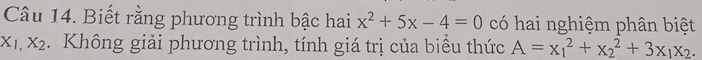 Biết rằng phương trình bậc hai x^2+5x-4=0 có hai nghiệm phân biệt
X_1,X_2. Không giải phương trình, tính giá trị của biểu thức A=x_1^(2+x_2^2+3x_1)x_2.