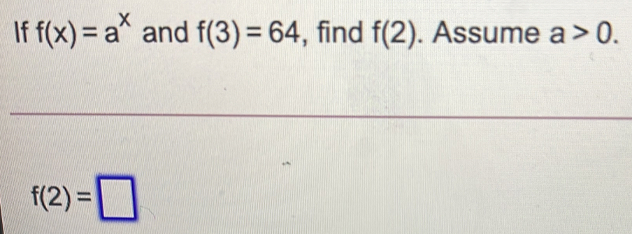 If f(x)=a^x and f(3)=64 , find f(2). Assume a>0.
f(2)=