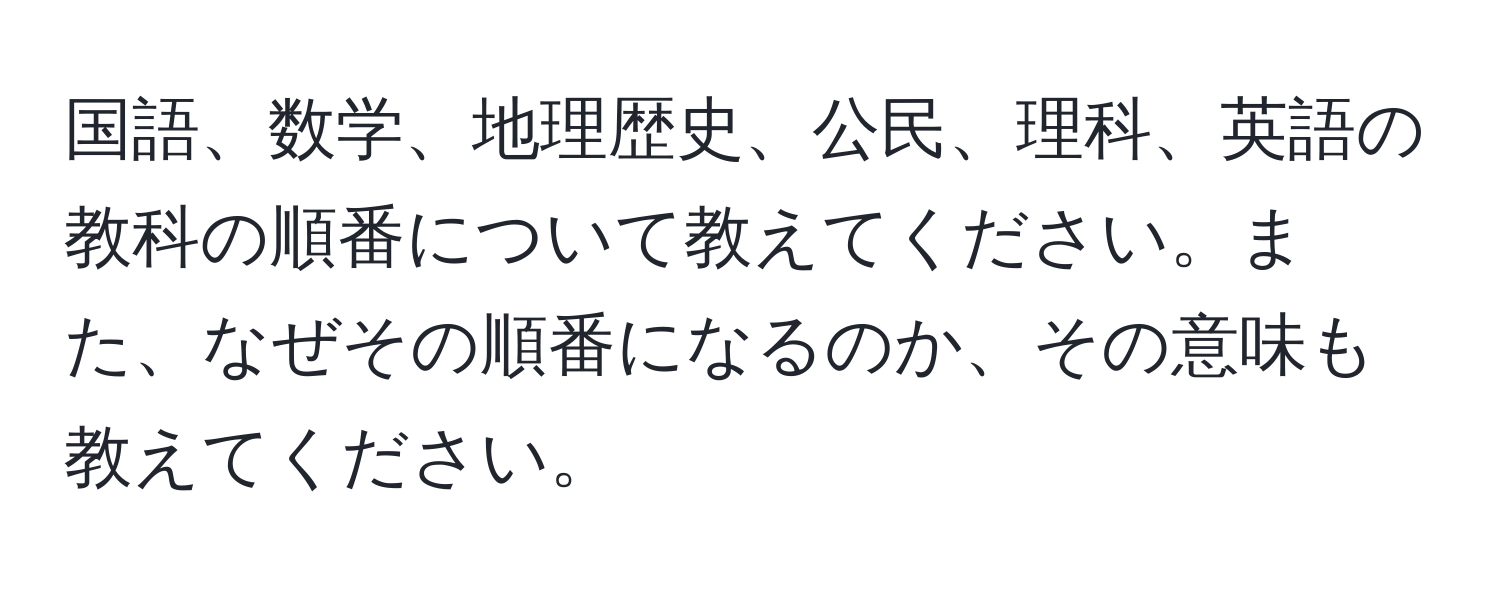 国語、数学、地理歴史、公民、理科、英語の教科の順番について教えてください。また、なぜその順番になるのか、その意味も教えてください。