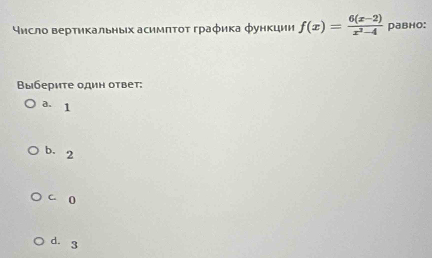 Υисло вертикальных асимπτοτ граφика φункции f(x)= (6(x-2))/x^2-4  равно:
Βыбериτе один оτвет:
a. 1
b. 2
C. 0
d. 3