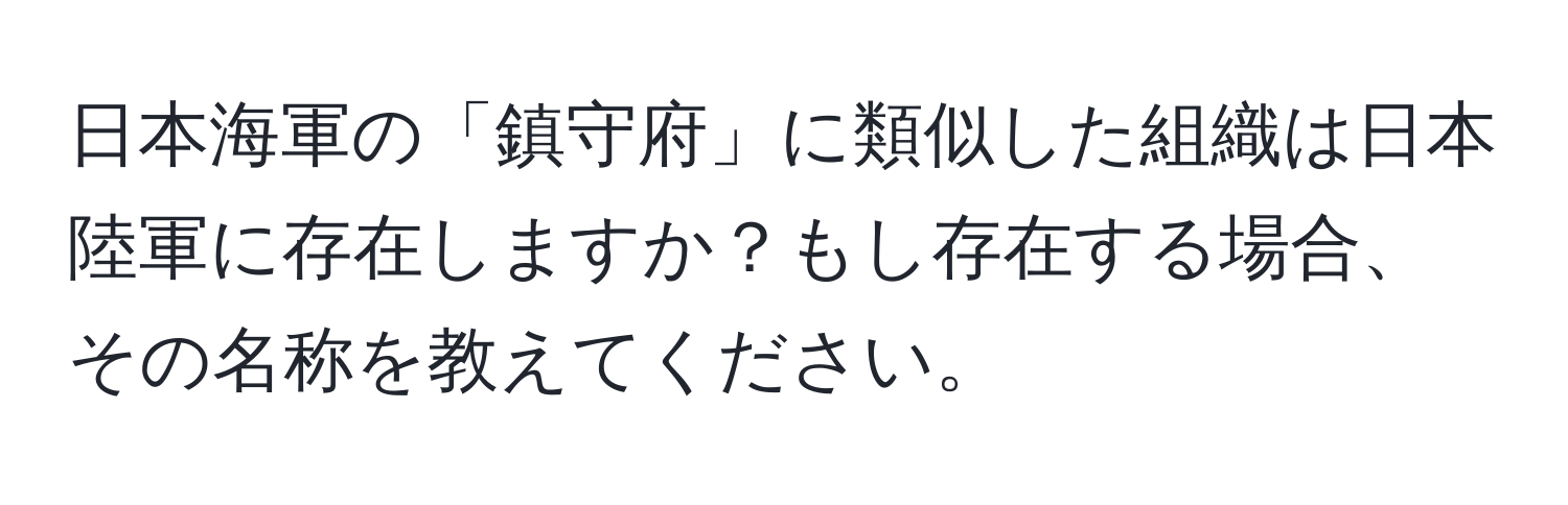 日本海軍の「鎮守府」に類似した組織は日本陸軍に存在しますか？もし存在する場合、その名称を教えてください。