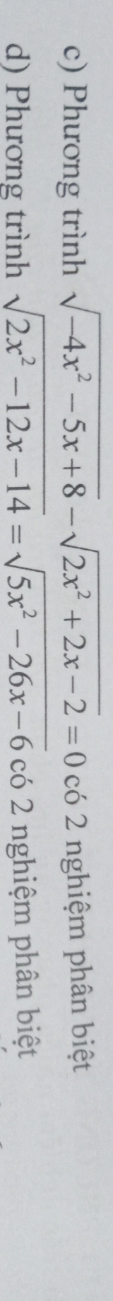 c) Phương trình sqrt(-4x^2-5x+8)-sqrt(2x^2+2x-2)=0 có 2 nghiệm phân biệt
d) Phương trình sqrt(2x^2-12x-14)=sqrt(5x^2-26x-6) có 2 nghiệm phân biệt