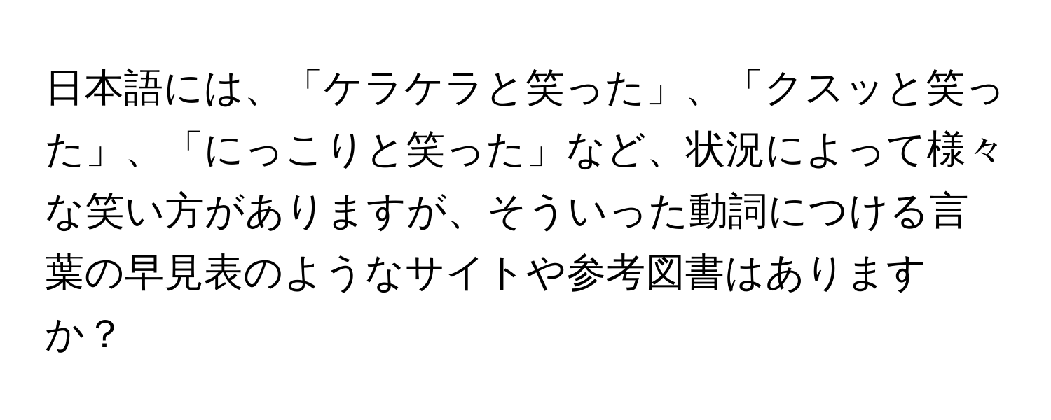 日本語には、「ケラケラと笑った」、「クスッと笑った」、「にっこりと笑った」など、状況によって様々な笑い方がありますが、そういった動詞につける言葉の早見表のようなサイトや参考図書はありますか？