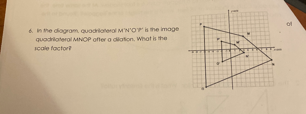 of
6. In the diagram, quadrilateral M'N'O'P' is the image
quadrilateral MNOP after a dilation. What is the
scale factor?