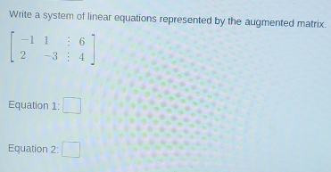 Write a system of linear equations represented by the augmented matrix.
beginbmatrix -11&:6 2&-3&:4endbmatrix
Equation 1: □ 
Equation 2: □