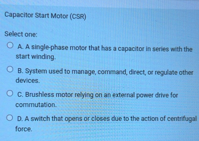 Solved: Capacitor Start Motor (CSR) Select one: A. A single-phase motor ...