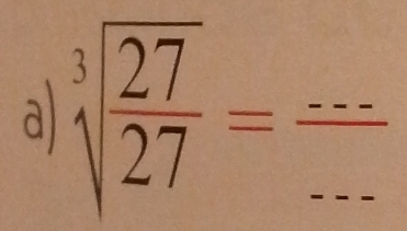 a sqrt[3](frac 27)27= frac ---- __