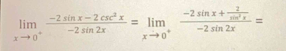 limlimits _xto 0^+ (-2sin x-2csc^2x)/-2sin 2x =limlimits _xto 0^+frac -2sin x+ 2/sin^2x -2sin 2x=