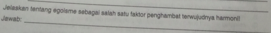 Jelaskan tentang egoisme sebagai salah satu faktor penghambat terwujudnya harmonil 
_ 
Jawab: