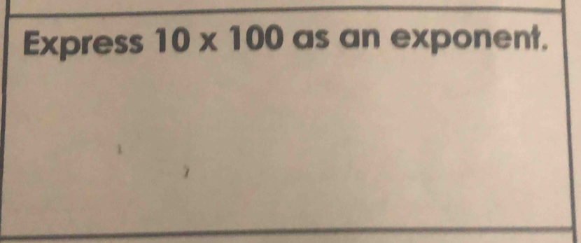 Express 10* 100 as an exponent.